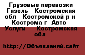 Грузовые перевозки Газель - Костромская обл., Костромской р-н, Кострома г. Авто » Услуги   . Костромская обл.